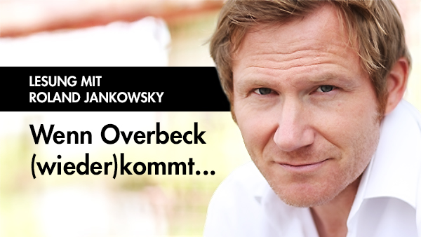 ROLAND JANKOWSKY: LESUNG „Wenn Overbeck (wieder)kommt…“